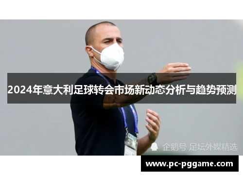 2024年意大利足球转会市场新动态分析与趋势预测 2024年意大利足球转会市场新动态分析与趋势预测