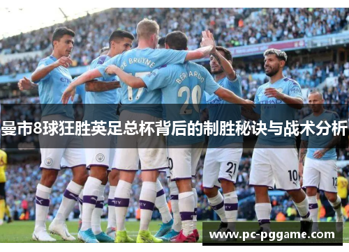 曼市8球狂胜英足总杯背后的制胜秘诀与战术分析
