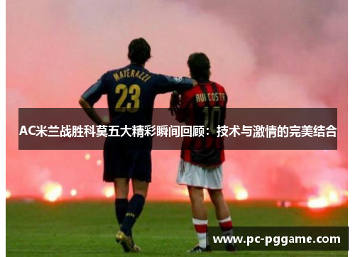 AC米兰战胜科莫五大精彩瞬间回顾:技术与激情的完美结合 AC米兰战胜科莫五大精彩瞬间回顾:技术与激情的完美结合