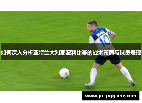 如何深入分析亚特兰大对那波利比赛的战术布局与球员表现
