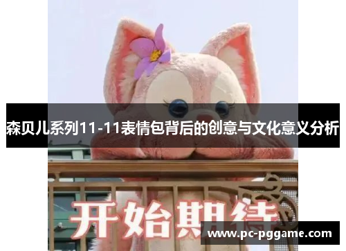 森贝儿系列11-11表情包背后的创意与文化意义分析 森贝儿系列11-11表情包背后的创意与文化意义分析