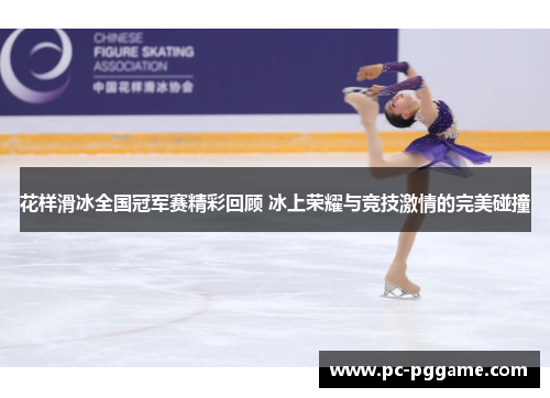 花样滑冰全国冠军赛精彩回顾 冰上荣耀与竞技激情的完美碰撞