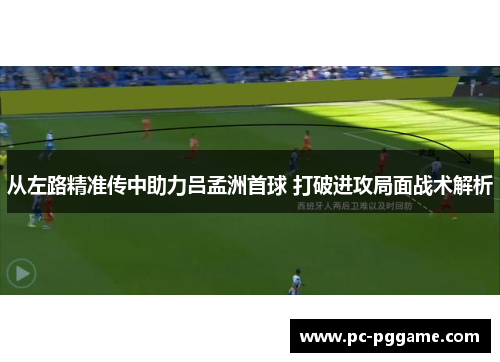 从左路精准传中助力吕孟洲首球 打破进攻局面战术解析 从左路精准传中助力吕孟洲首球 打破进攻局面战术解析