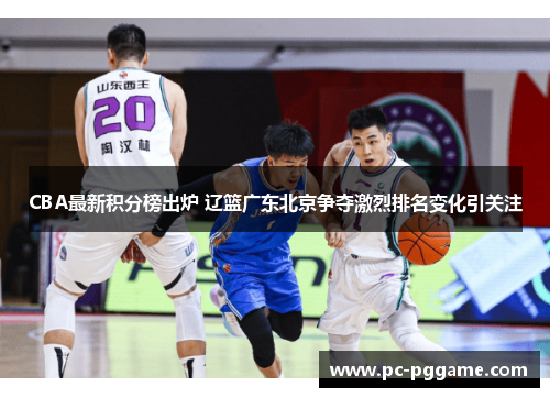 CBA最新积分榜出炉 辽篮广东北京争夺激烈排名变化引关注 CBA最新积分榜出炉 辽篮广东北京争夺激烈排名变化引关注