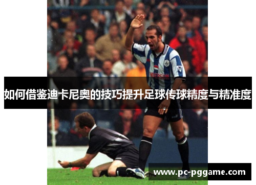 如何借鉴迪卡尼奥的技巧提升足球传球精度与精准度