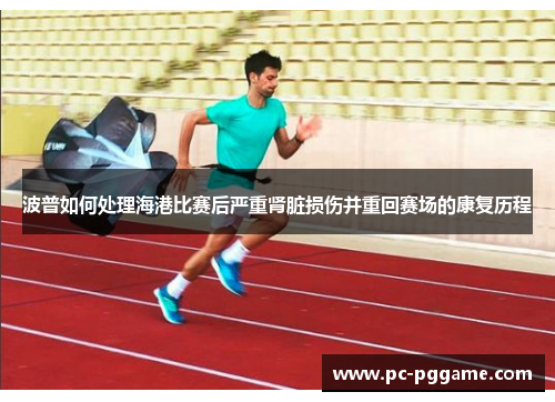 波普如何处理海港比赛后严重肾脏损伤并重回赛场的康复历程 波普如何处理海港比赛后严重肾脏损伤并重回赛场的康复历程