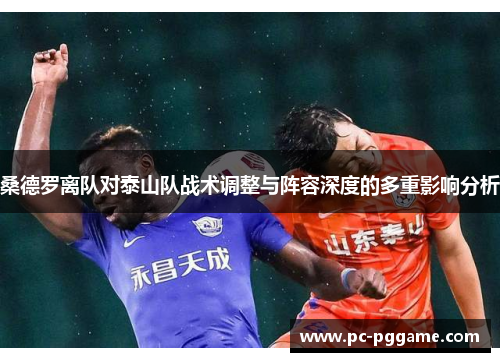 桑德罗离队对泰山队战术调整与阵容深度的多重影响分析