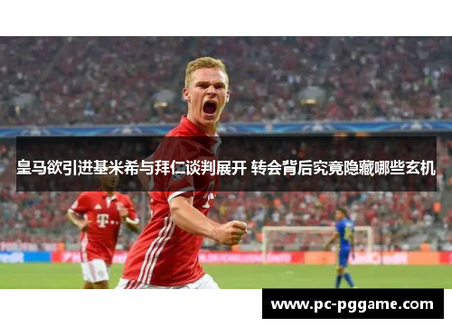 皇马欲引进基米希与拜仁谈判展开 转会背后究竟隐藏哪些玄机