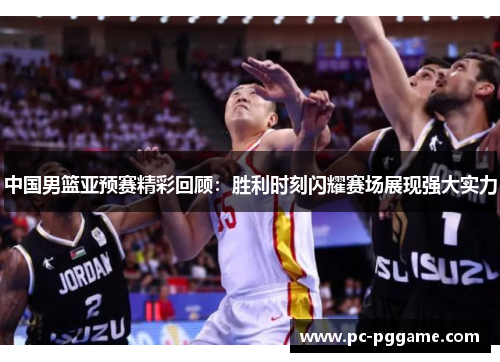中国男篮亚预赛精彩回顾:胜利时刻闪耀赛场展现强大实力 中国男篮亚预赛精彩回顾:胜利时刻闪耀赛场展现强大实力