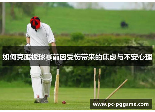 如何克服板球赛前因受伤带来的焦虑与不安心理