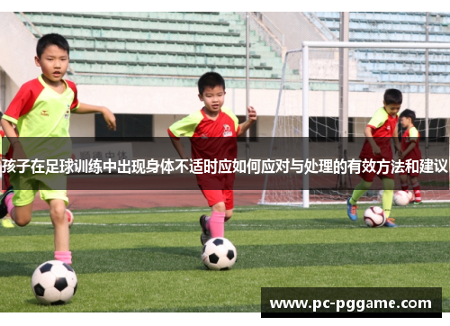 孩子在足球训练中出现身体不适时应如何应对与处理的有效方法和建议