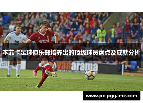 本菲卡足球俱乐部培养出的顶级球员盘点及成就分析