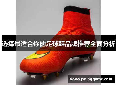 选择最适合你的足球鞋品牌推荐全面分析