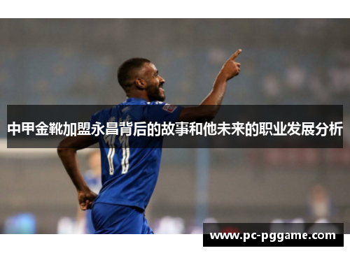 中甲金靴加盟永昌背后的故事和他未来的职业发展分析 中甲金靴加盟永昌背后的故事和他未来的职业发展分析