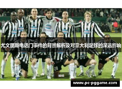 尤文图斯电话门事件的背景解析及对意大利足球的深远影响 尤文图斯电话门事件的背景解析及对意大利足球的深远影响