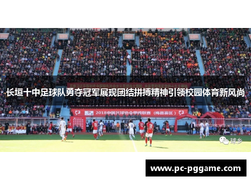 长垣十中足球队勇夺冠军展现团结拼搏精神引领校园体育新风尚 长垣十中足球队勇夺冠军展现团结拼搏精神引领校园体育新风尚