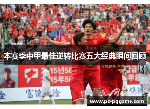 本赛季中甲最佳逆转比赛五大经典瞬间回顾 本赛季中甲最佳逆转比赛五大经典瞬间回顾