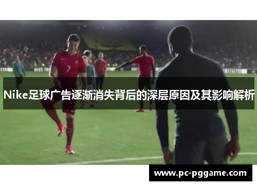 Nike足球广告逐渐消失背后的深层原因及其影响解析