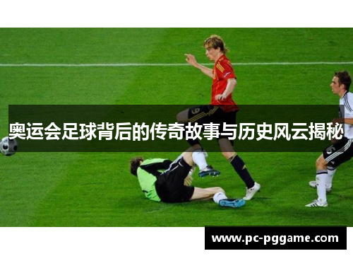 奥运会足球背后的传奇故事与历史风云揭秘