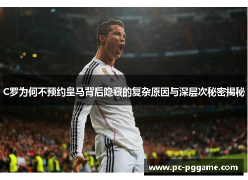 C罗为何不预约皇马背后隐藏的复杂原因与深层次秘密揭秘 C罗为何不预约皇马背后隐藏的复杂原因与深层次秘密揭秘