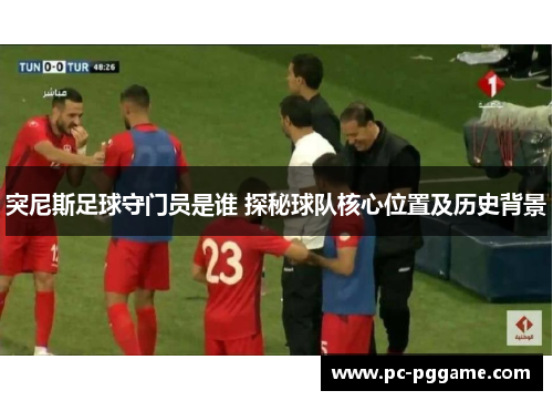 突尼斯足球守门员是谁 探秘球队核心位置及历史背景