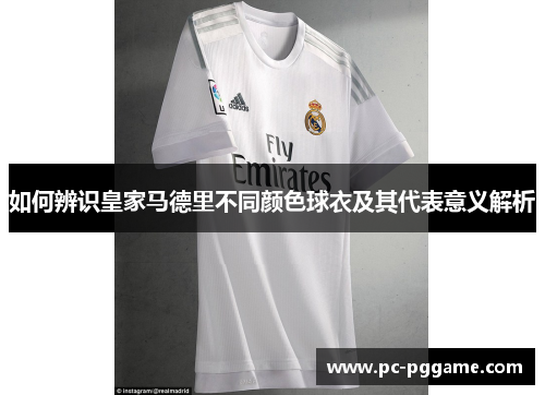如何辨识皇家马德里不同颜色球衣及其代表意义解析 如何辨识皇家马德里不同颜色球衣及其代表意义解析