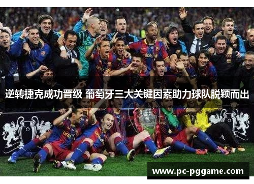 逆转捷克成功晋级 葡萄牙三大关键因素助力球队脱颖而出