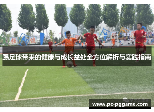 踢足球带来的健康与成长益处全方位解析与实践指南 踢足球带来的健康与成长益处全方位解析与实践指南