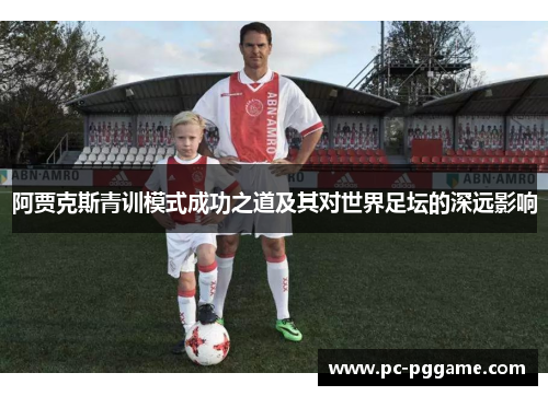 阿贾克斯青训模式成功之道及其对世界足坛的深远影响