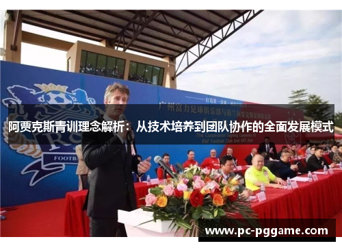 阿贾克斯青训理念解析:从技术培养到团队协作的全面发展模式 阿贾克斯青训理念解析:从技术培养到团队协作的全面发展模式