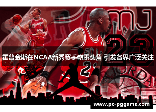 霍普金斯在NCAA新秀赛季崭露头角 引发各界广泛关注