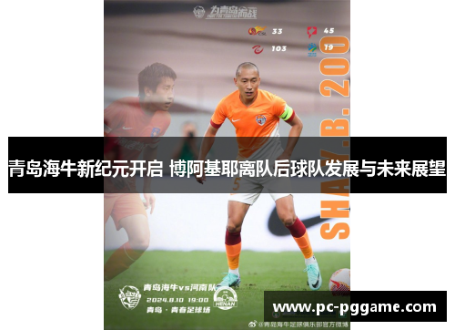 青岛海牛新纪元开启 博阿基耶离队后球队发展与未来展望 青岛海牛新纪元开启 博阿基耶离队后球队发展与未来展望
