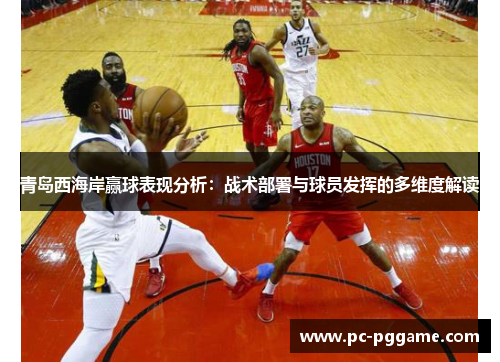 青岛西海岸赢球表现分析：战术部署与球员发挥的多维度解读
