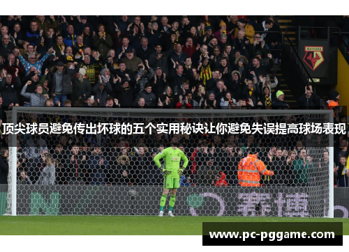 顶尖球员避免传出坏球的五个实用秘诀让你避免失误提高球场表现