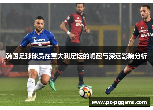 韩国足球球员在意大利足坛的崛起与深远影响分析