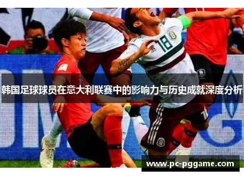 韩国足球球员在意大利联赛中的影响力与历史成就深度分析