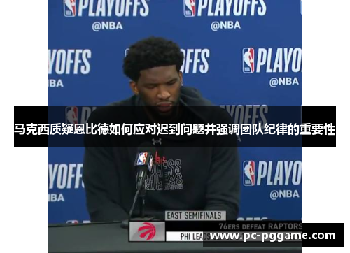 马克西质疑恩比德如何应对迟到问题并强调团队纪律的重要性