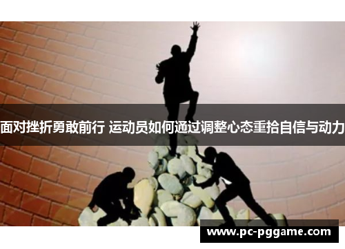 面对挫折勇敢前行 运动员如何通过调整心态重拾自信与动力