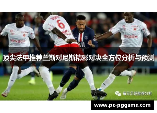 顶尖法甲推荐兰斯对尼斯精彩对决全方位分析与预测 顶尖法甲推荐兰斯对尼斯精彩对决全方位分析与预测