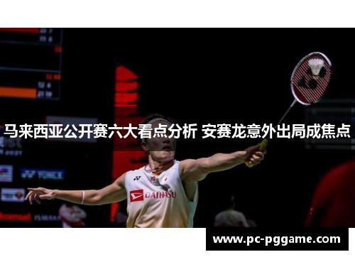 马来西亚公开赛六大看点分析 安赛龙意外出局成焦点 马来西亚公开赛六大看点分析 安赛龙意外出局成焦点