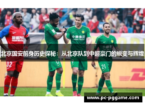 北京国安前身历史探秘：从北京队到中超豪门的蜕变与辉煌