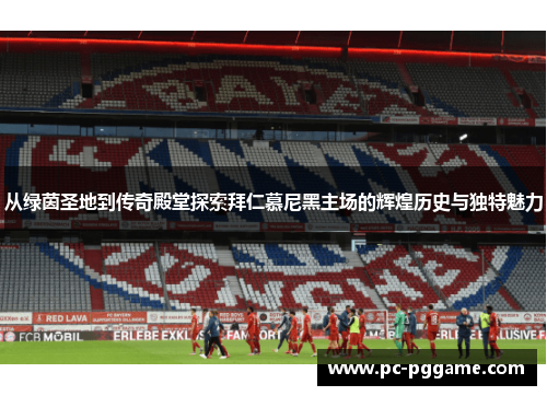从绿茵圣地到传奇殿堂探索拜仁慕尼黑主场的辉煌历史与独特魅力 从绿茵圣地到传奇殿堂探索拜仁慕尼黑主场的辉煌历史与独特魅力