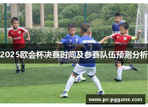 2025欧会杯决赛时间及参赛队伍预测分析 2025欧会杯决赛时间及参赛队伍预测分析
