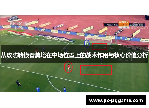 从攻防转换看莫塔在中场位置上的战术作用与核心价值分析