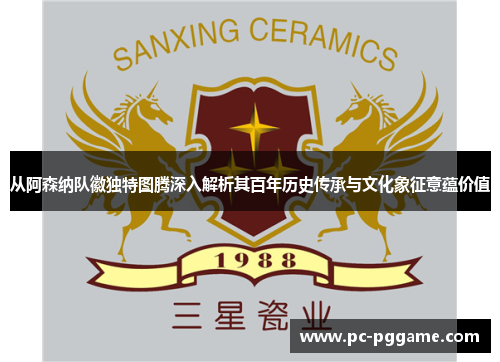 从阿森纳队徽独特图腾深入解析其百年历史传承与文化象征意蕴价值