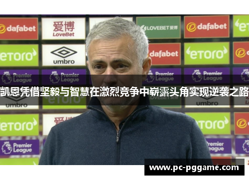 凯恩凭借坚毅与智慧在激烈竞争中崭露头角实现逆袭之路 凯恩凭借坚毅与智慧在激烈竞争中崭露头角实现逆袭之路