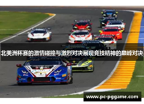 北美洲杯赛的激情碰撞与激烈对决展现竞技精神的巅峰对决