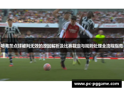 哈弗茨点球被判无效的原因解析及比赛裁定与规则处理全流程指南 哈弗茨点球被判无效的原因解析及比赛裁定与规则处理全流程指南
