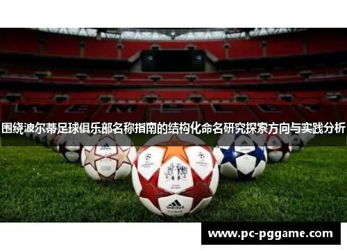 围绕波尔蒂足球俱乐部名称指南的结构化命名研究探索方向与实践分析 围绕波尔蒂足球俱乐部名称指南的结构化命名研究探索方向与实践分析