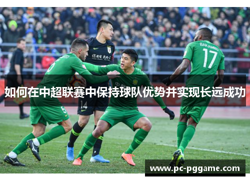 如何在中超联赛中保持球队优势并实现长远成功